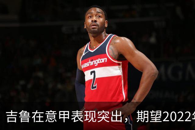 吉鲁在意甲表现突出，期望2022年卡塔尔世界杯的征召