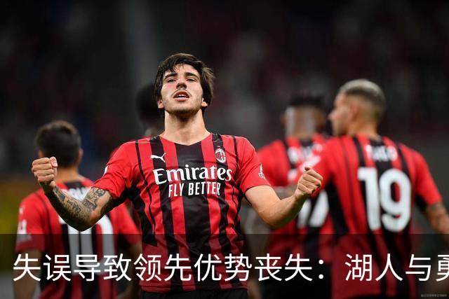 失误导致领先优势丧失：湖人与勇士比赛分析