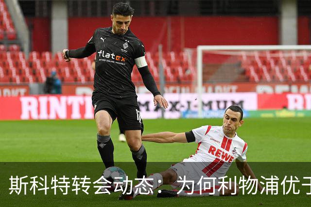 斯科特转会动态：为何利物浦优于切尔西